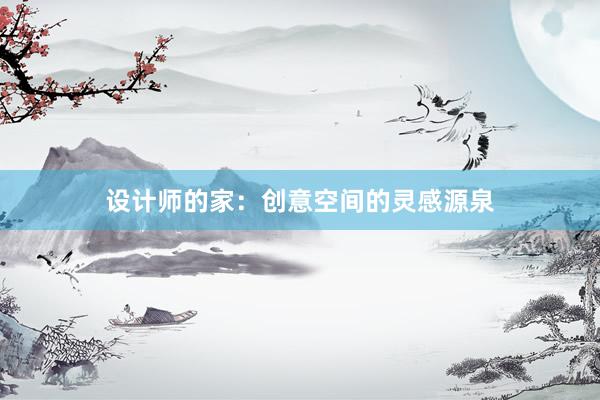 设计师的家：创意空间的灵感源泉