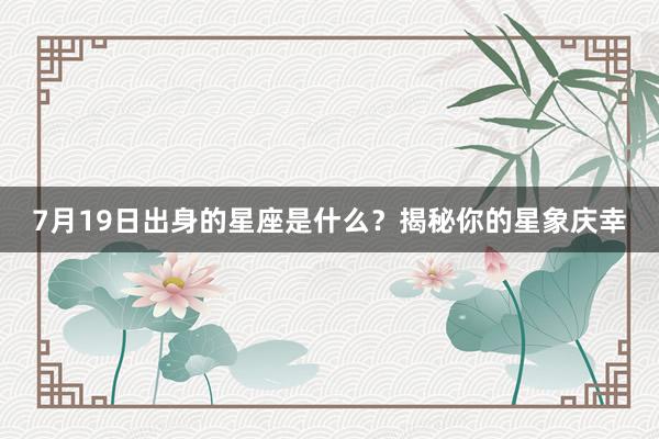 7月19日出身的星座是什么？揭秘你的星象庆幸