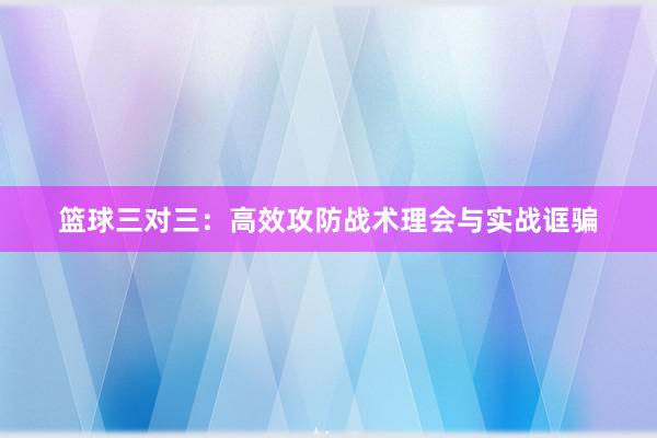 篮球三对三：高效攻防战术理会与实战诓骗