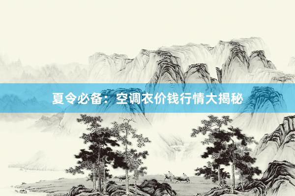 夏令必备：空调衣价钱行情大揭秘